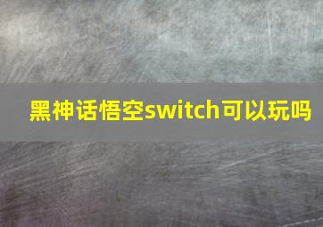 黑神话悟空switch可以玩吗