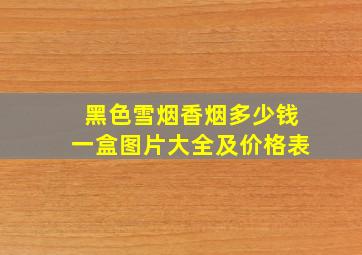 黑色雪烟香烟多少钱一盒图片大全及价格表