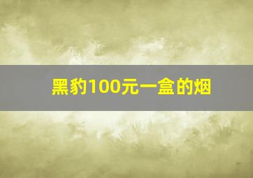 黑豹100元一盒的烟