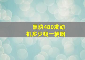 黑豹480发动机多少钱一辆啊