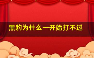 黑豹为什么一开始打不过