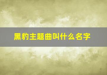 黑豹主题曲叫什么名字