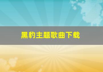 黑豹主题歌曲下载