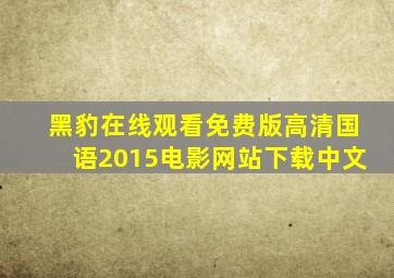 黑豹在线观看免费版高清国语2015电影网站下载中文