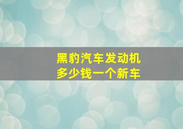 黑豹汽车发动机多少钱一个新车