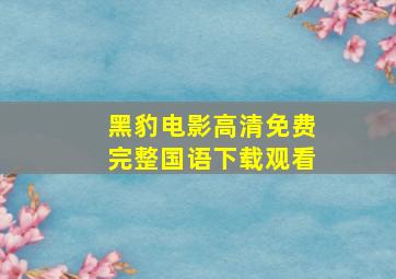 黑豹电影高清免费完整国语下载观看