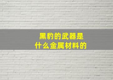 黑豹的武器是什么金属材料的