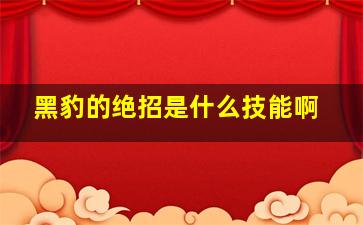 黑豹的绝招是什么技能啊