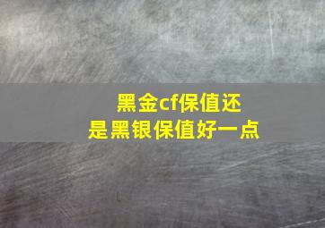 黑金cf保值还是黑银保值好一点