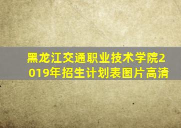 黑龙江交通职业技术学院2019年招生计划表图片高清