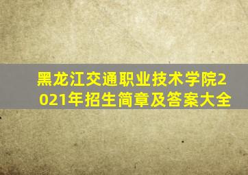 黑龙江交通职业技术学院2021年招生简章及答案大全