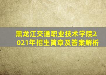 黑龙江交通职业技术学院2021年招生简章及答案解析