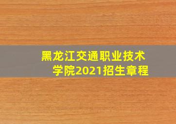 黑龙江交通职业技术学院2021招生章程