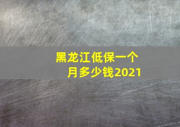 黑龙江低保一个月多少钱2021