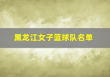 黑龙江女子篮球队名单