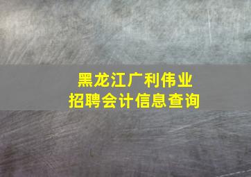 黑龙江广利伟业招聘会计信息查询