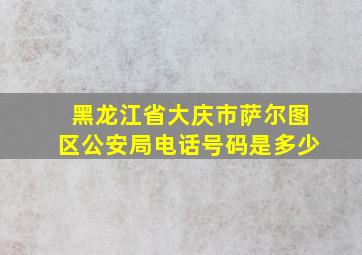 黑龙江省大庆市萨尔图区公安局电话号码是多少