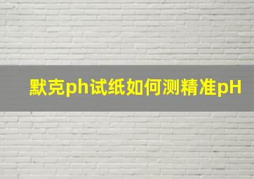 默克ph试纸如何测精准pH