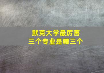 默克大学最厉害三个专业是哪三个