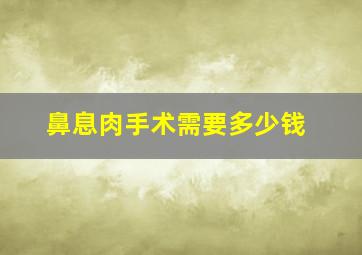 鼻息肉手术需要多少钱