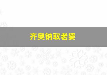 齐奥钠取老婆