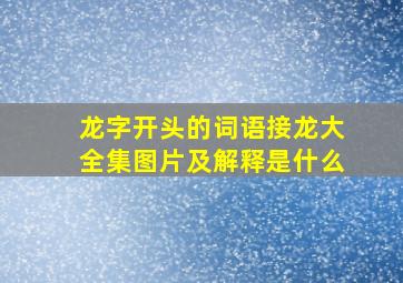 龙字开头的词语接龙大全集图片及解释是什么