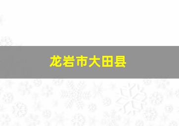 龙岩市大田县