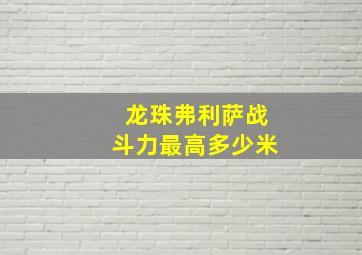 龙珠弗利萨战斗力最高多少米